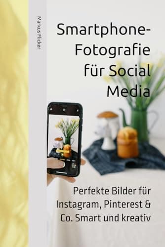 Smartphone-Fotografie für Social Media: Perfekte Bilder für Instagram, Pinterest & Co. Smart und kreativ (Kreativ Fotografieren und Filmen mit ... die Smartphone-Fotografie: Profi-Tipps)