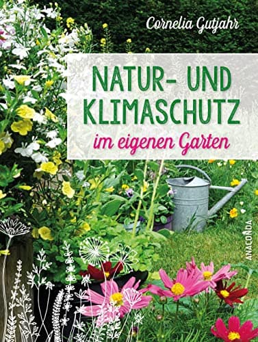 Natur- und Klimaschutz im eigenen Garten - Mit wenig Wasser, natürlichem Dünger & Pflanzenschutz, insektenfreundlichen Pflanzen: Für die nachhaltige, biologische und ökologische Gartengestaltung Bio Öko