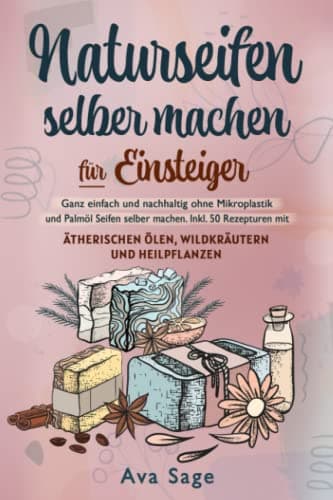 Naturseifen selber machen für Einsteiger: Ganz einfach und nachhaltig ohne Mikroplastik und Palmöl Seifen selber machen. Inkl. 50 Rezepturen mit ätherischen Ölen, Wildkräutern und Heilpflanzen Öko