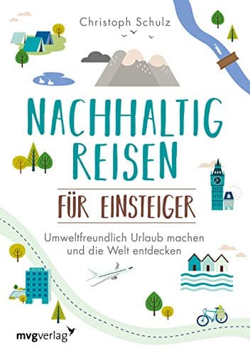 Nachhaltig reisen für Einsteiger: Umweltfreundlich Urlaub machen und die Welt entdecken – das umfassende Buch für alle, die natürlich und klimafreundlich unterwegs sein wollen Öko