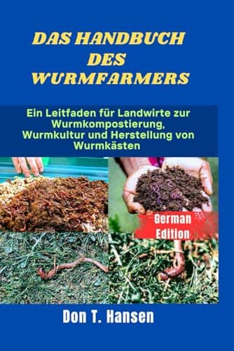 DAS HANDBUCH DES WURMFARMERS: Ein Leitfaden für Landwirte zur Wurmkompostierung, Wurmkultur und Herstellung von Wurmkästen